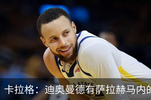 卡拉格：迪奥曼德有萨拉赫马内的特质 值不值1亿？反正不是我的钱